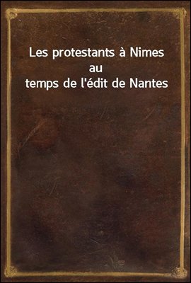 Les protestants a Nimes au temps de l'edit de Nantes