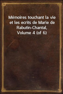 Memoires touchant la vie et les ecrits de Marie de Rabutin-Chantal, Volume 4 (of 6)