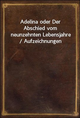 Adelina oder Der Abschied vom neunzehnten Lebensjahre / Aufzeichnungen