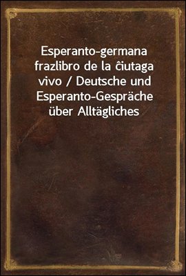 Esperanto-germana frazlibro de la ?iutaga vivo / Deutsche und Esperanto-Gesprache uber Alltagliches