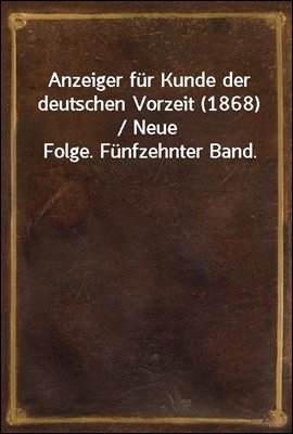 Anzeiger fur Kunde der deutschen Vorzeit (1868) / Neue Folge. Funfzehnter Band.