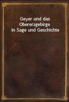Geyer und das Obererzgebirge in Sage und Geschichte