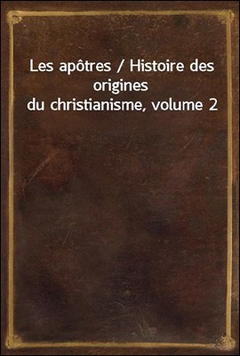 Les apotres / Histoire des origines du christianisme, volume 2