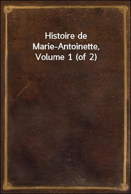Histoire de Marie-Antoinette, Volume 1 (of 2)