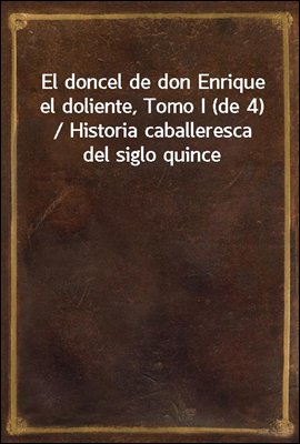 El doncel de don Enrique el doliente, Tomo I (de 4) / Historia caballeresca del siglo quince