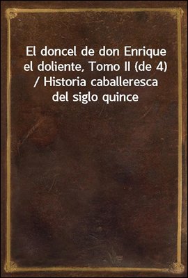 El doncel de don Enrique el doliente, Tomo II (de 4) / Historia caballeresca del siglo quince
