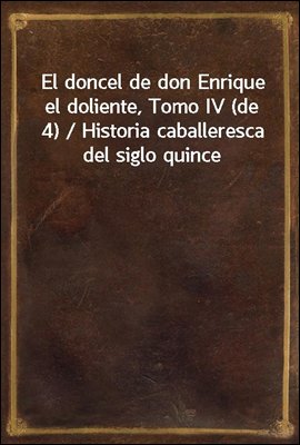 El doncel de don Enrique el doliente, Tomo IV (de 4) / Historia caballeresca del siglo quince