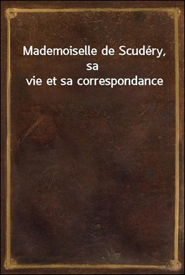 Mademoiselle de Scudery, sa vie et sa correspondance