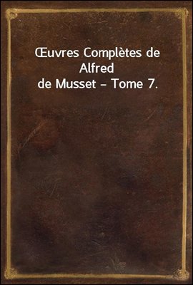 uvres Completes de Alfred de Musset ? Tome 7.