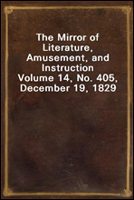 The Mirror of Literature, Amusement, and Instruction
Volume 14, No. 405, December 19, 1829
