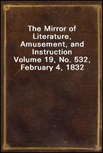 The Mirror of Literature, Amusement, and Instruction
Volume 19, No. 532, February 4, 1832