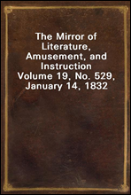 The Mirror of Literature, Amusement, and Instruction
Volume 19, No. 529, January 14, 1832