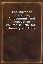 The Mirror of Literature, Amusement, and Instruction
Volume 19, No. 531, January 28, 1832