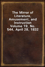 The Mirror of Literature, Amusement, and Instruction
Volume 19, No. 544, April 28, 1832