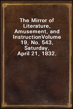 The Mirror of Literature, Amusement, and Instruction
Volume 19, No. 543, Saturday, April 21, 1832.