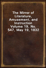 The Mirror of Literature, Amusement, and Instruction
Volume 19, No. 547, May 19, 1832