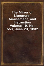 The Mirror of Literature, Amusement, and Instruction
Volume 19, No. 553, June 23, 1832