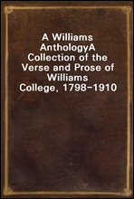 A Williams Anthology
A Collection of the Verse and Prose of Williams College, 1798-1910