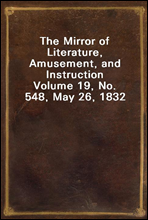 The Mirror of Literature, Amusement, and Instruction
Volume 19, No. 548, May 26, 1832
