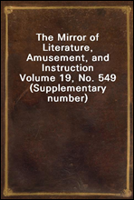 The Mirror of Literature, Amusement, and Instruction
Volume 19, No. 549 (Supplementary number)