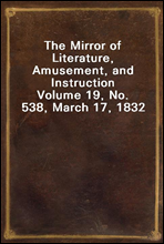 The Mirror of Literature, Amusement, and Instruction
Volume 19, No. 538, March 17, 1832