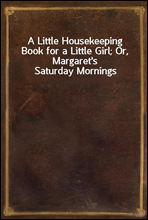 A Little Housekeeping Book for a Little Girl; Or, Margaret's Saturday Mornings