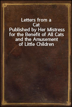 Letters from a Cat
Published by Her Mistress for the Benefit of All Cats and the Amusement of Little Children