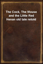 The Cock, The Mouse and the Little Red Hen
an old tale retold