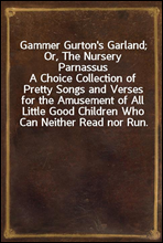 Gammer Gurton's Garland; Or, The Nursery Parnassus
A Choice Collection of Pretty Songs and Verses for the Amusement of All Little Good Children Who Can Neither Read nor Run.