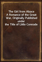 The Girl from Alsace
A Romance of the Great War, Originally Published under the Title of Little Comrade