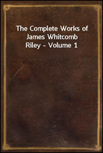 The Complete Works of James Whitcomb Riley - Volume 1